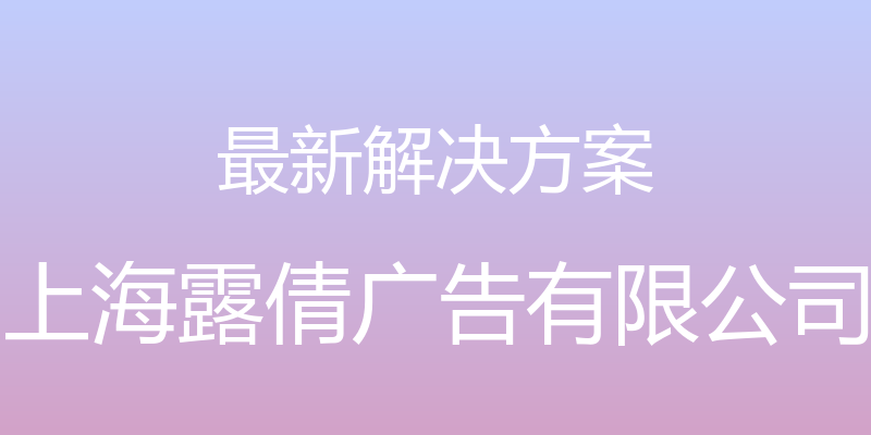 最新解决方案 - 上海露倩广告有限公司