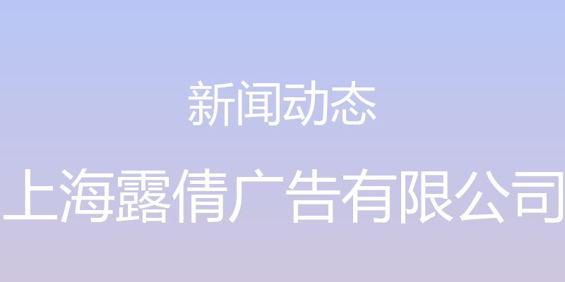 新闻动态 - 上海露倩广告有限公司